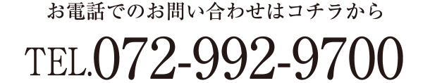 お電話でのお問い合わせはコチラから TEL.072-992-9700